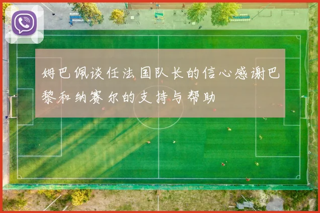 姆巴佩谈任法国队长的信心感谢巴黎和纳赛尔的支持与帮助