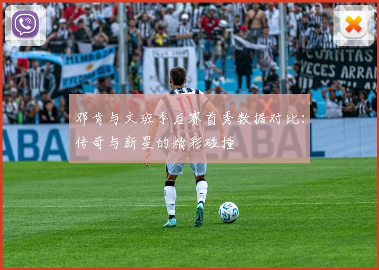 邓肯与文班季后赛首秀数据对比：传奇与新星的精彩碰撞