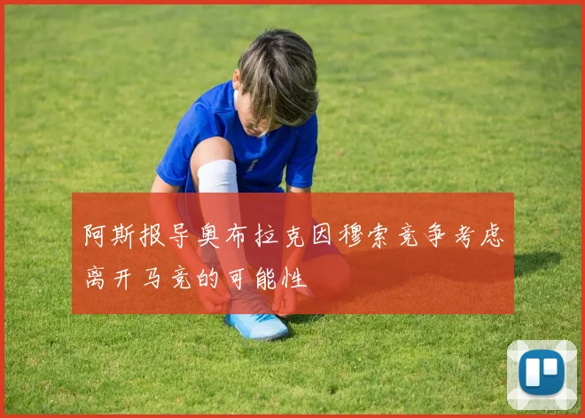 阿斯报导奥布拉克因穆索竞争考虑离开马竞的可能性