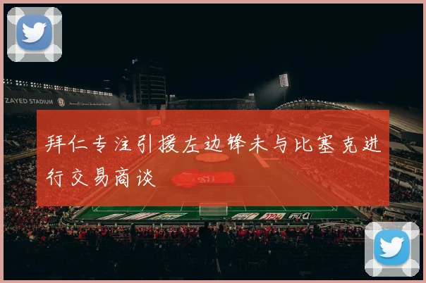 拜仁专注引援左边锋未与比塞克进行交易商谈