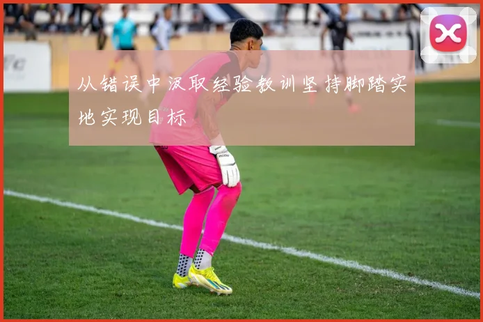 从错误中汲取经验教训坚持脚踏实地实现目标