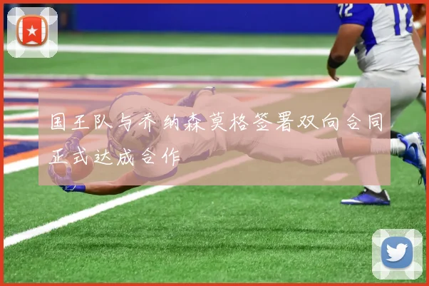 国王队与乔纳森莫格签署双向合同正式达成合作