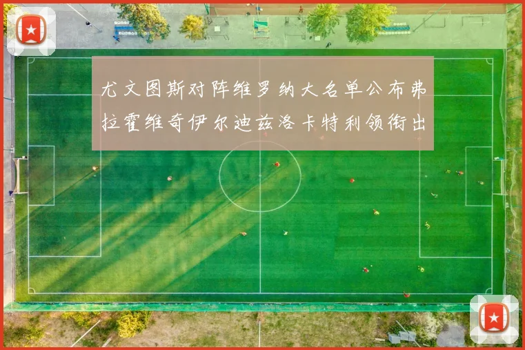 尤文图斯对阵维罗纳大名单公布弗拉霍维奇伊尔迪兹洛卡特利领衔出战